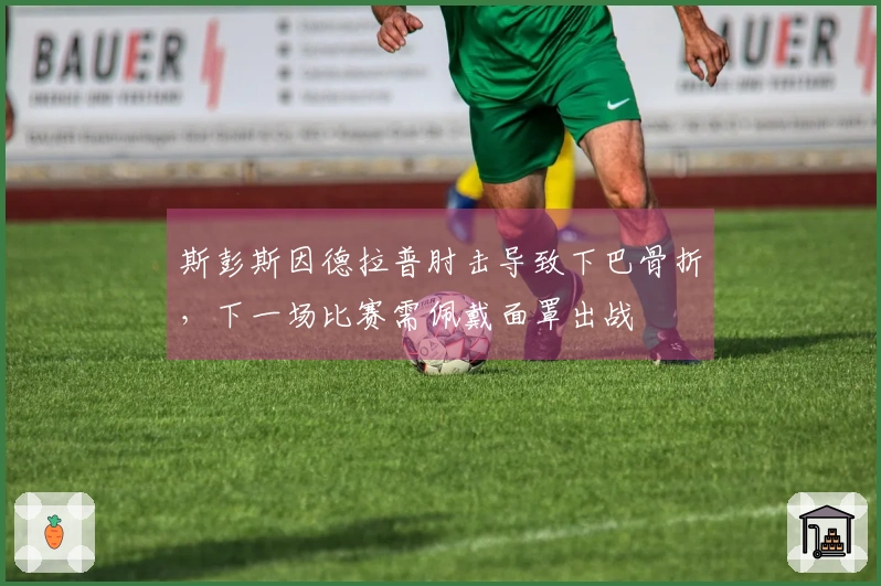 斯彭斯因德拉普肘击导致下巴骨折，下一场比赛需佩戴面罩出战