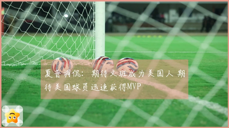 夏普调侃：期待文班成为美国人 期待美国球员迅速获得MVP