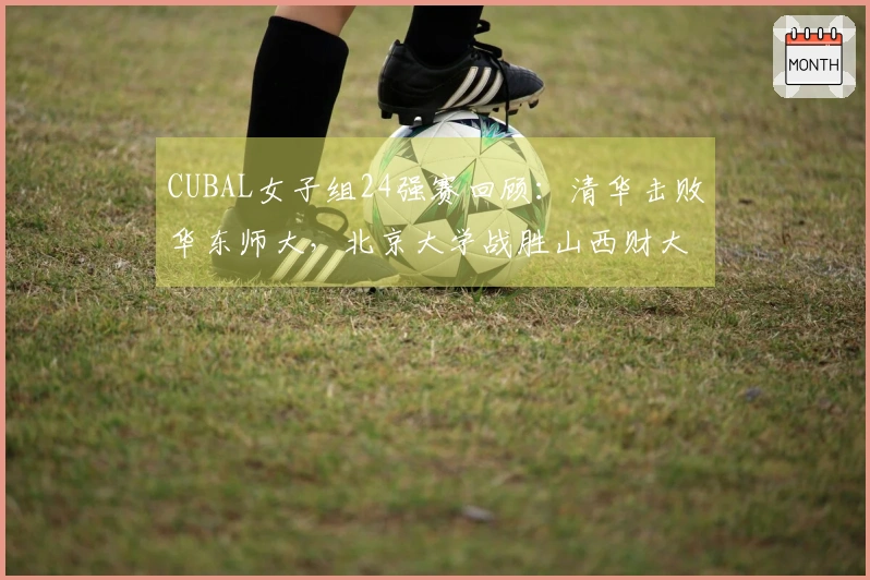 CUBAL女子组24强赛回顾：清华击败华东师大，北京大学战胜山西财大
